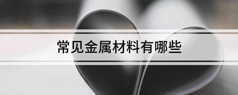 常见金属材料有哪开云APP 开云官网入口些(图1)