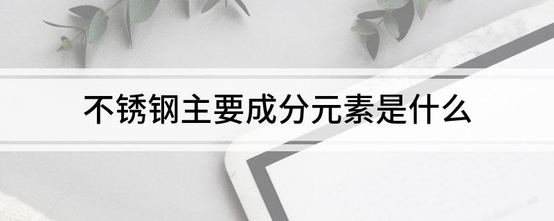 不锈钢主开云体育 Kaiyun.com 官网入口要成分元素(图1)