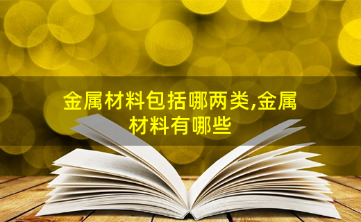 金开云APP 开云官网入口属材料包括哪两类金属材料有哪些(图1)
