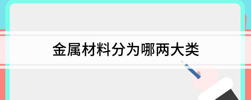 金属材料分为哪两Kaiyun 开云体育大类(图1)