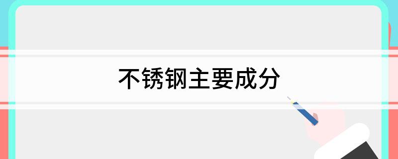 开云体育 Kaiyun.com 官网入口不锈钢主要成分(图1)