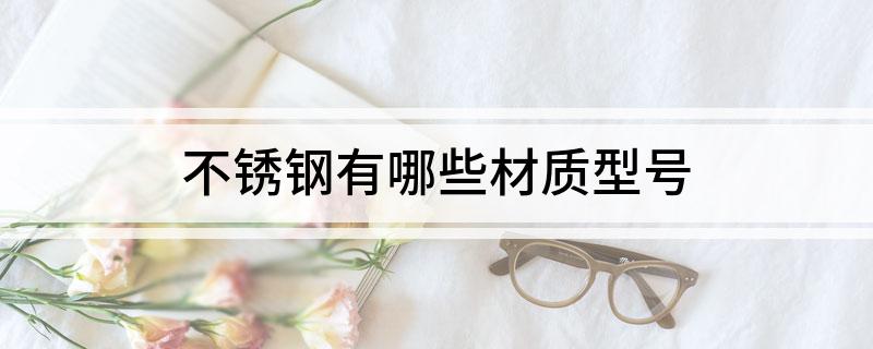 开云体育 Kaiyun.com 官网入口不锈钢有哪些材质型号(图1)