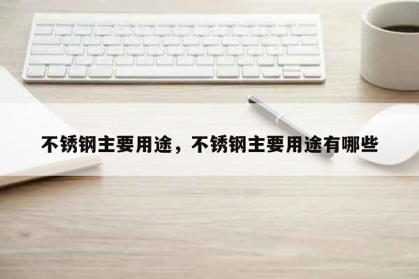 开云体育 开云官网不锈钢主要用途不锈钢主要用途有哪些(图1)