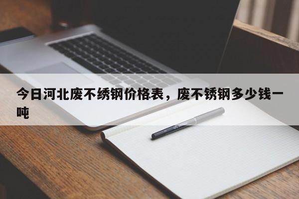 今日河北开云体育 开云官网废不绣钢价格表废不锈钢多少钱一吨(图1)